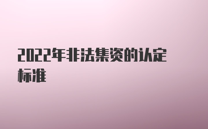 2022年非法集资的认定标准