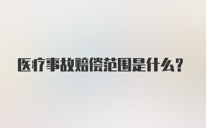 医疗事故赔偿范围是什么？