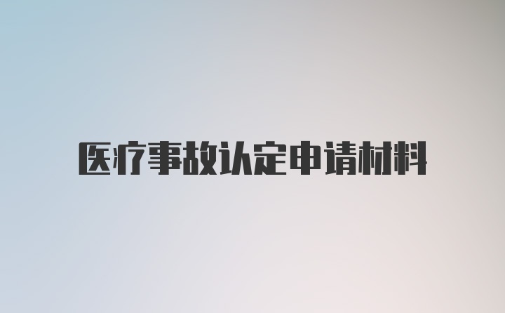 医疗事故认定申请材料