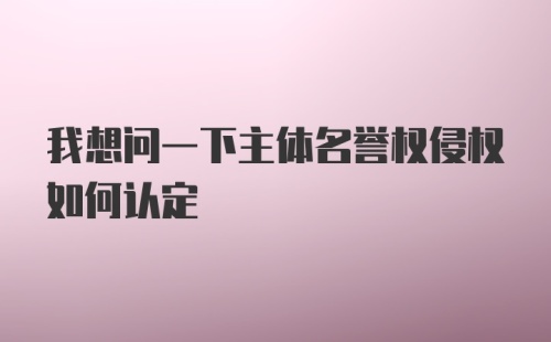 我想问一下主体名誉权侵权如何认定