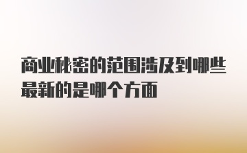 商业秘密的范围涉及到哪些最新的是哪个方面