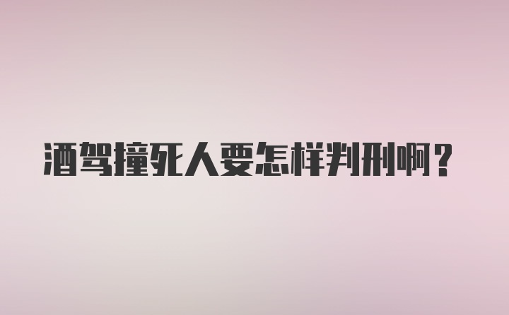 酒驾撞死人要怎样判刑啊？