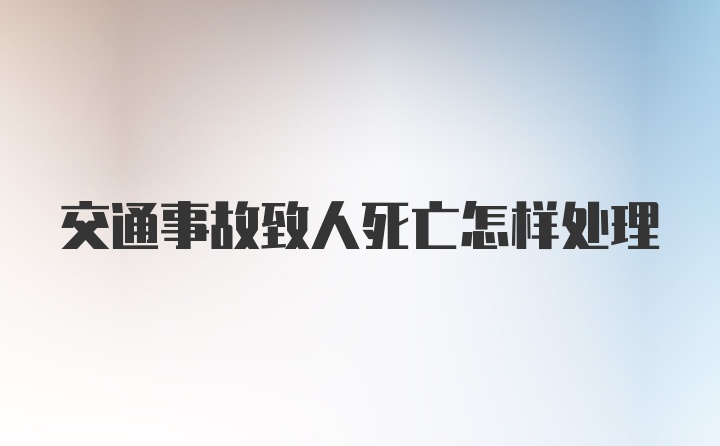 交通事故致人死亡怎样处理