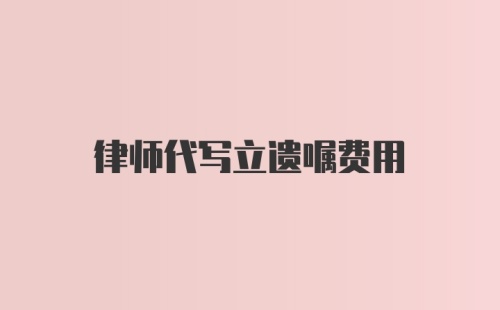 律师代写立遗嘱费用