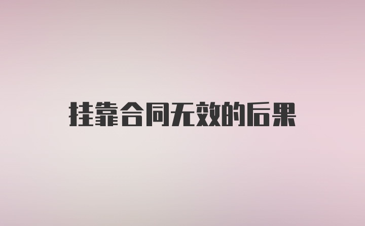 挂靠合同无效的后果