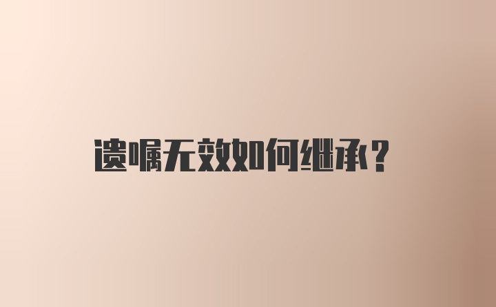 遗嘱无效如何继承？