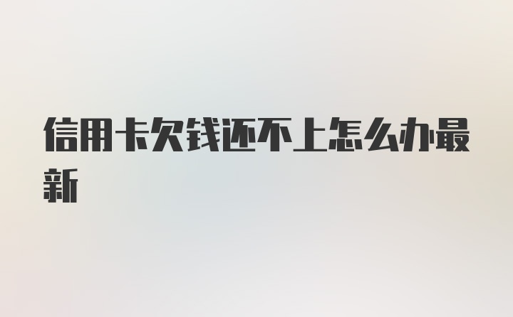 信用卡欠钱还不上怎么办最新