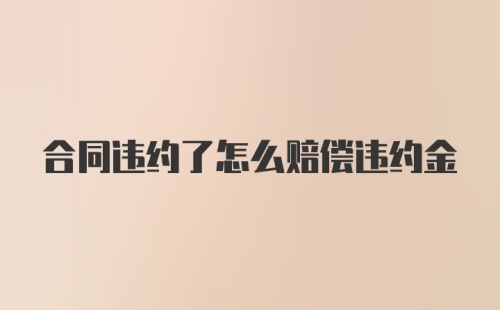 合同违约了怎么赔偿违约金