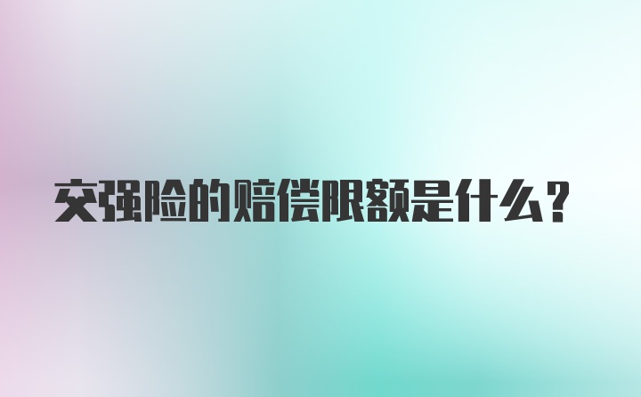 交强险的赔偿限额是什么？