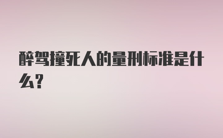 醉驾撞死人的量刑标准是什么？