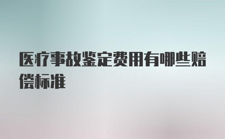 医疗事故鉴定费用有哪些赔偿标准