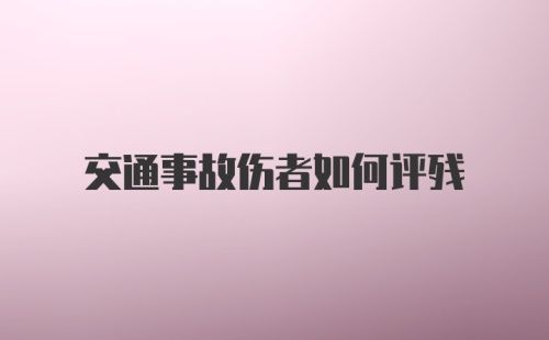 交通事故伤者如何评残