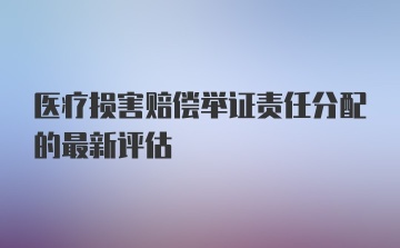 医疗损害赔偿举证责任分配的最新评估