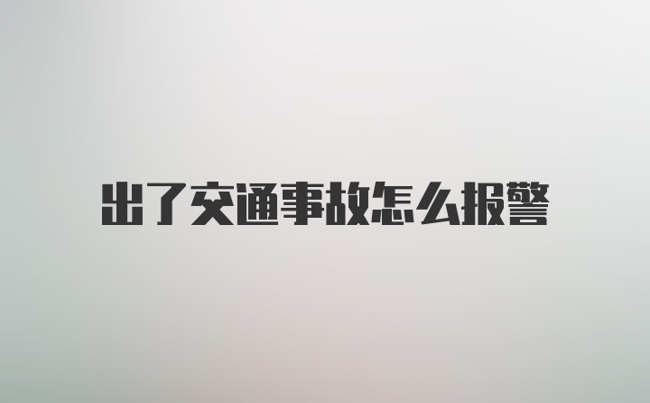 出了交通事故怎么报警