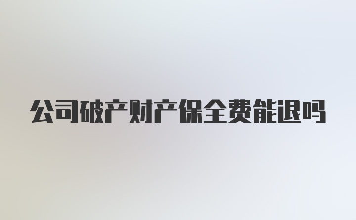 公司破产财产保全费能退吗