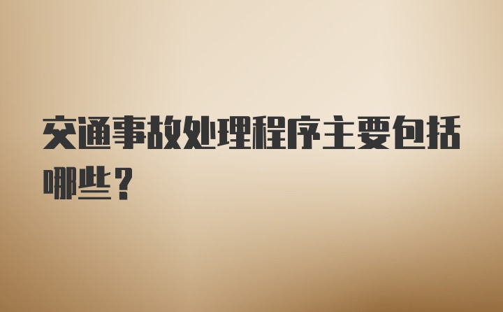 交通事故处理程序主要包括哪些？