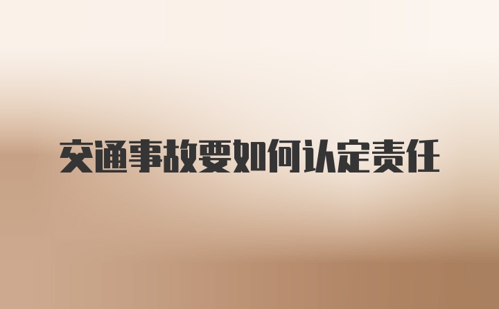 交通事故要如何认定责任