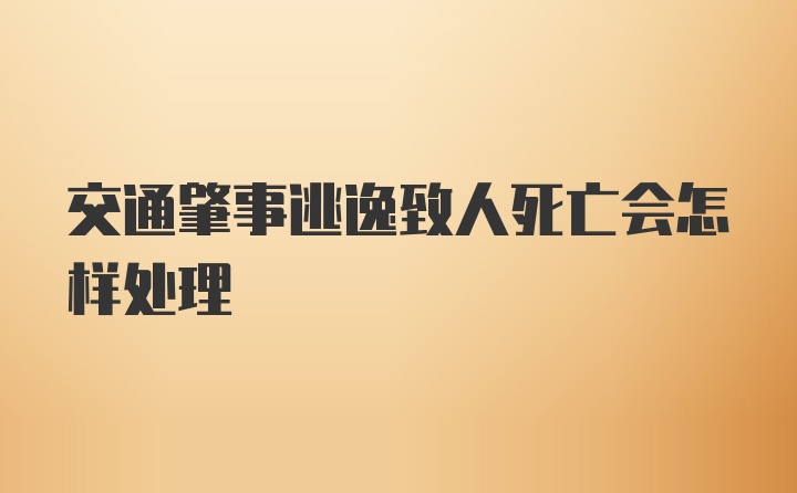 交通肇事逃逸致人死亡会怎样处理