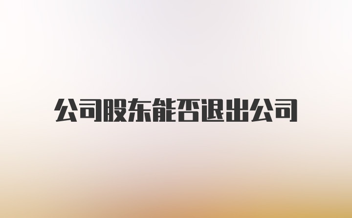 公司股东能否退出公司