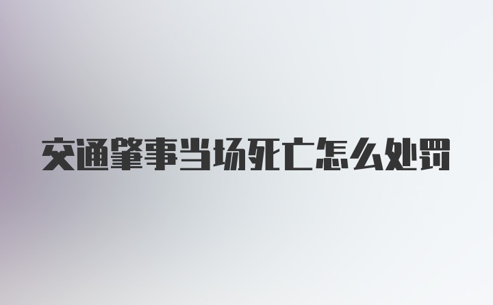 交通肇事当场死亡怎么处罚