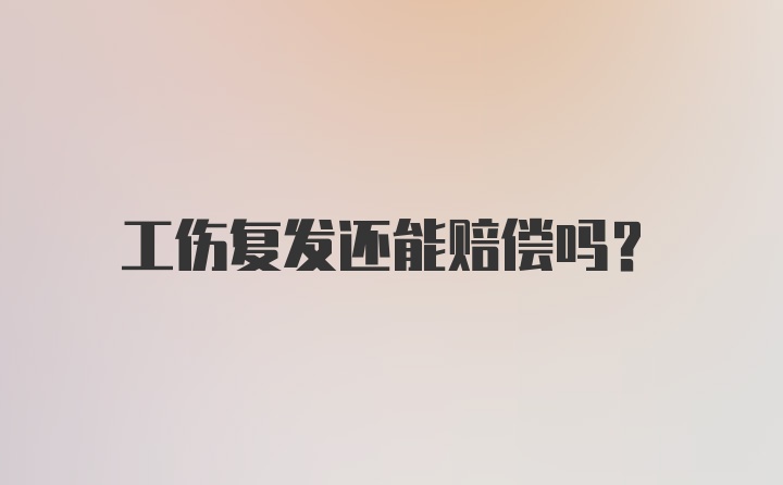 工伤复发还能赔偿吗？