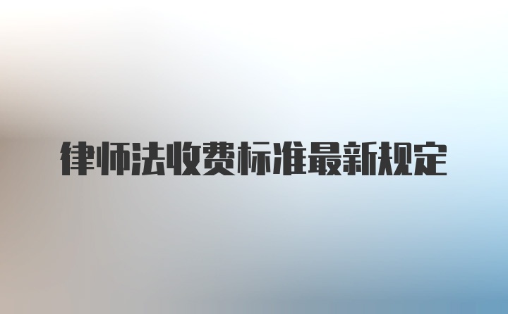 律师法收费标准最新规定