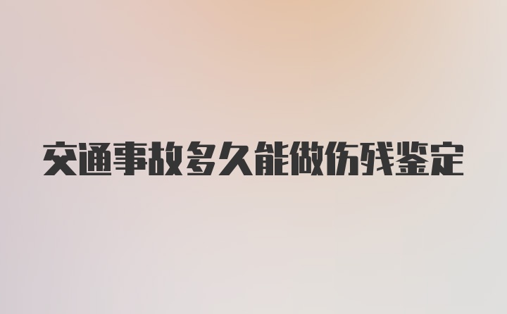 交通事故多久能做伤残鉴定