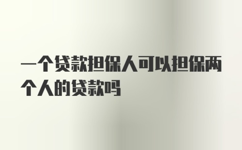 一个贷款担保人可以担保两个人的贷款吗