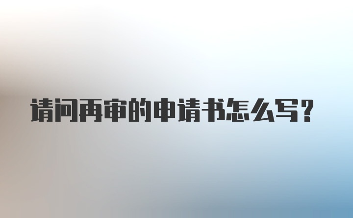 请问再审的申请书怎么写？