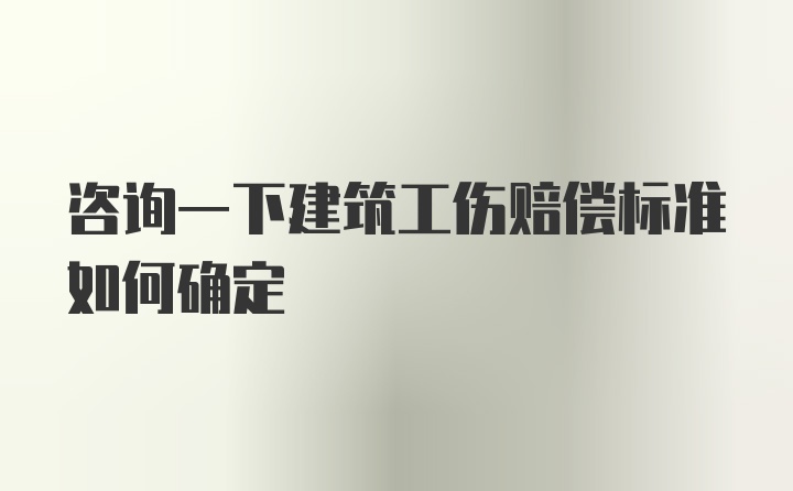 咨询一下建筑工伤赔偿标准如何确定