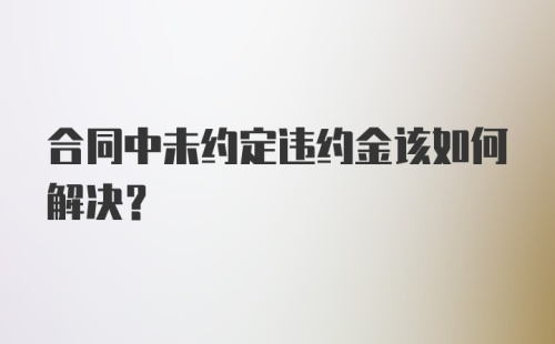 合同中未约定违约金该如何解决?