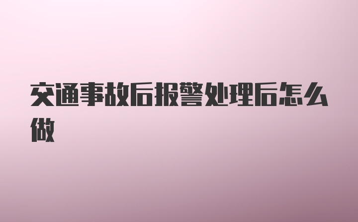 交通事故后报警处理后怎么做