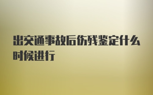 出交通事故后伤残鉴定什么时候进行