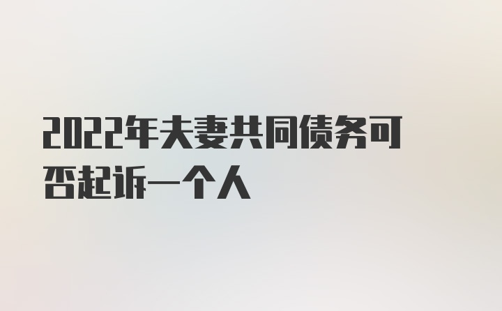 2022年夫妻共同债务可否起诉一个人