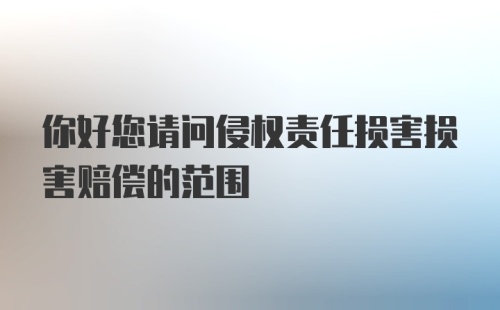 你好您请问侵权责任损害损害赔偿的范围