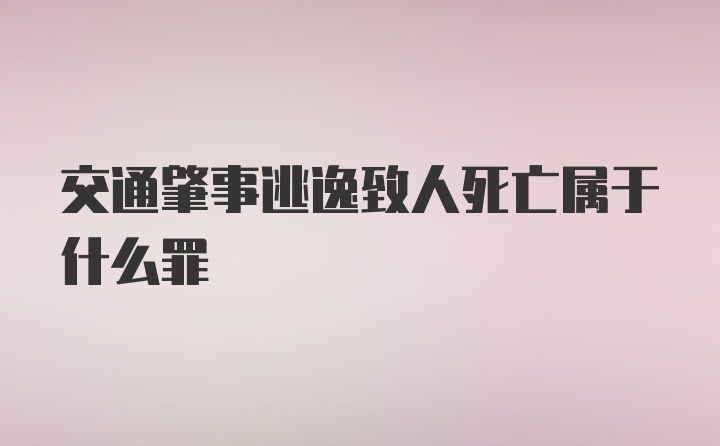 交通肇事逃逸致人死亡属于什么罪