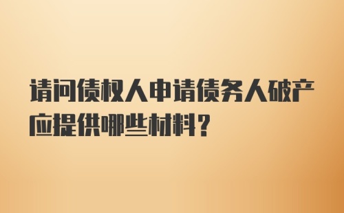 请问债权人申请债务人破产应提供哪些材料？