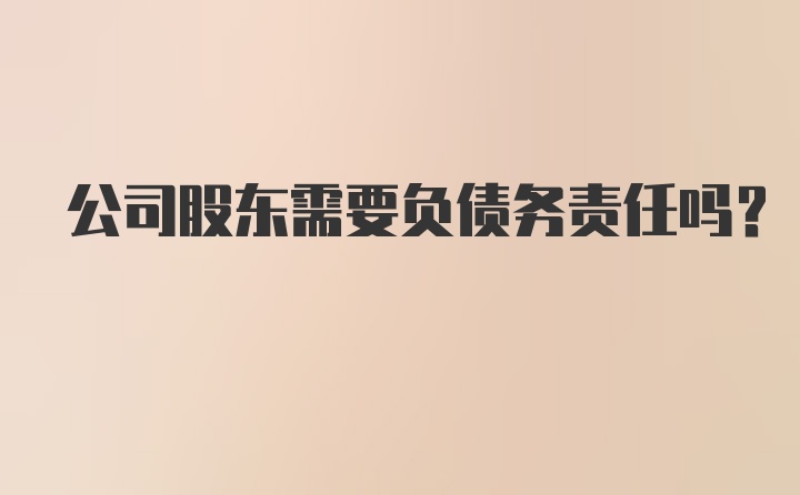 公司股东需要负债务责任吗？