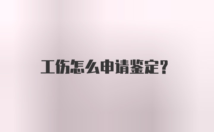 工伤怎么申请鉴定?