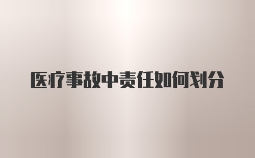 医疗事故中责任如何划分