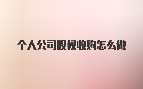 个人公司股权收购怎么做