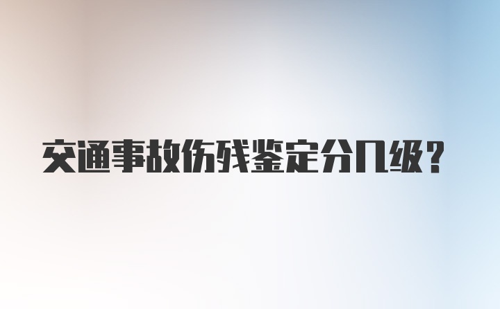 交通事故伤残鉴定分几级？