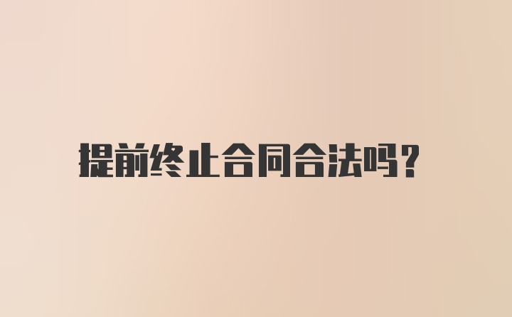 提前终止合同合法吗？