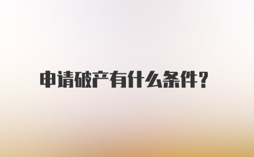 申请破产有什么条件？