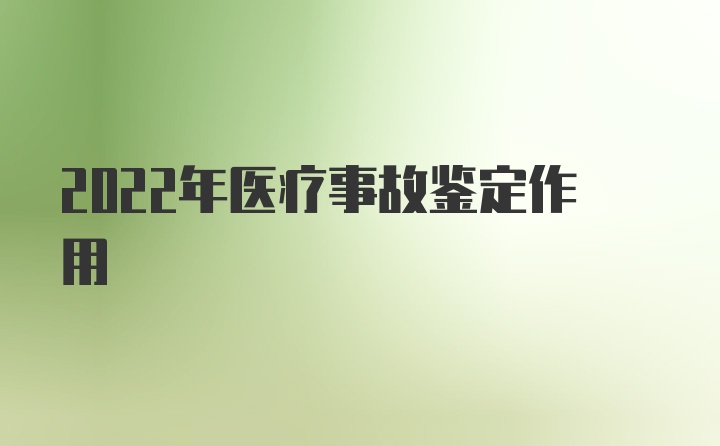 2022年医疗事故鉴定作用