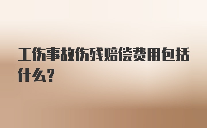 工伤事故伤残赔偿费用包括什么？