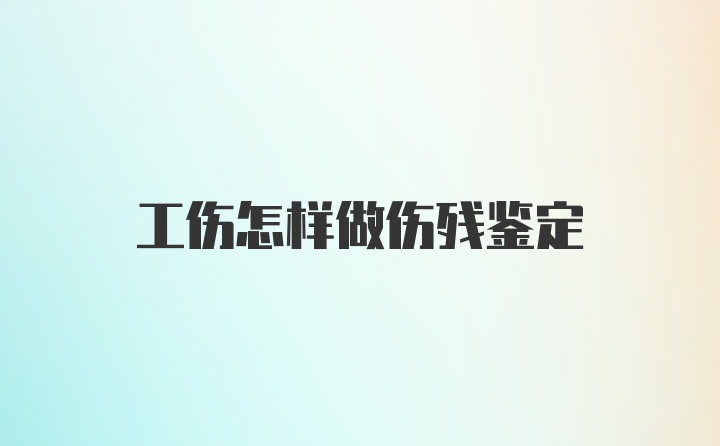 工伤怎样做伤残鉴定