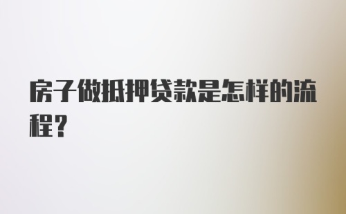 房子做抵押贷款是怎样的流程？