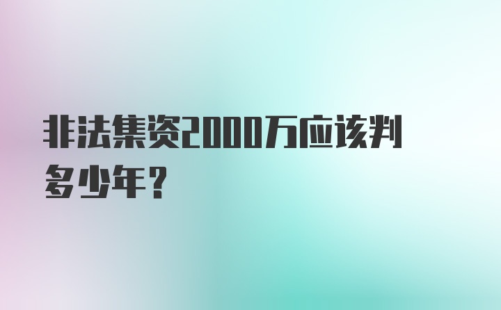 非法集资2000万应该判多少年？