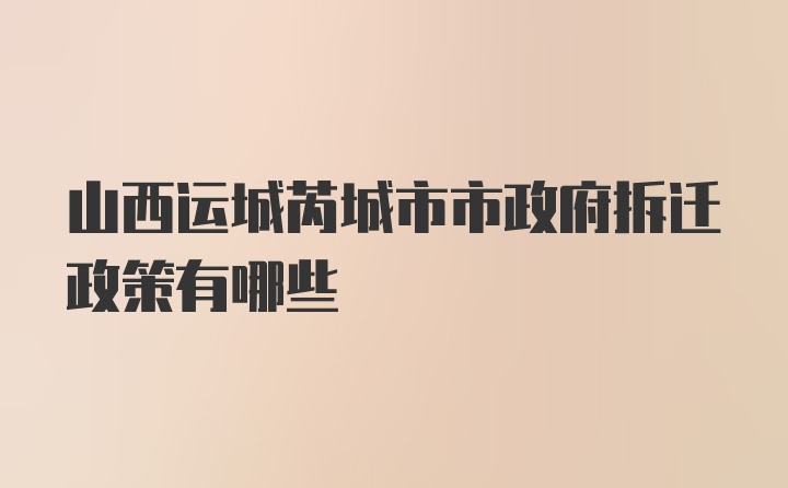 山西运城芮城市市政府拆迁政策有哪些